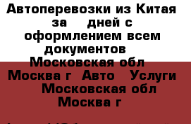 Автоперевозки из Китая за 20 дней с оформлением всем документов. - Московская обл., Москва г. Авто » Услуги   . Московская обл.,Москва г.